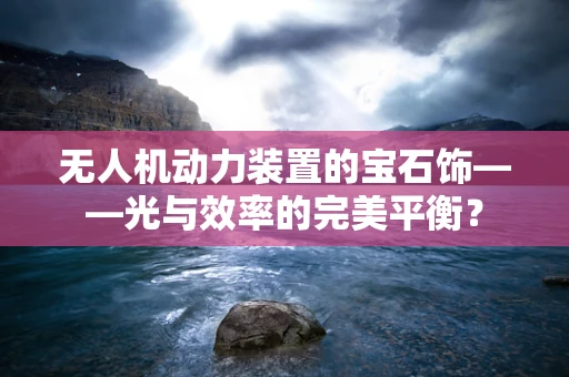 无人机动力装置的宝石饰——光与效率的完美平衡？