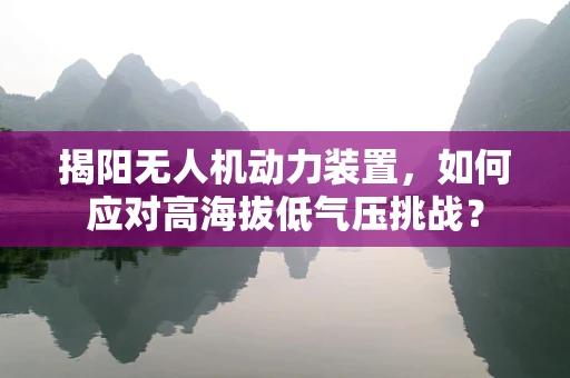 揭阳无人机动力装置，如何应对高海拔低气压挑战？