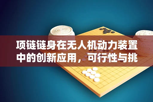 项链链身在无人机动力装置中的创新应用，可行性与挑战何在？