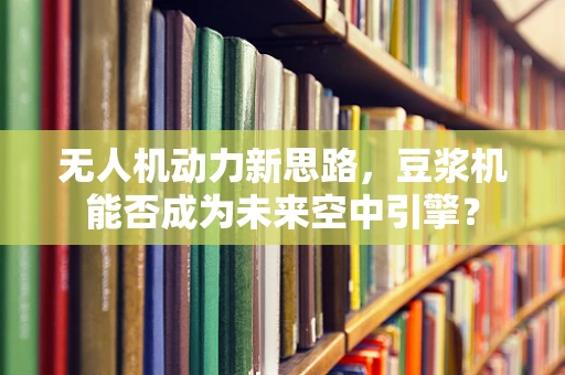 无人机动力新思路，豆浆机能否成为未来空中引擎？