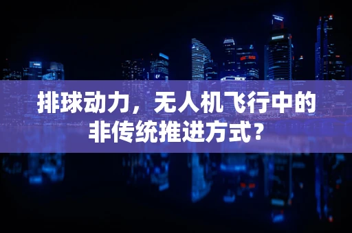 排球动力，无人机飞行中的非传统推进方式？