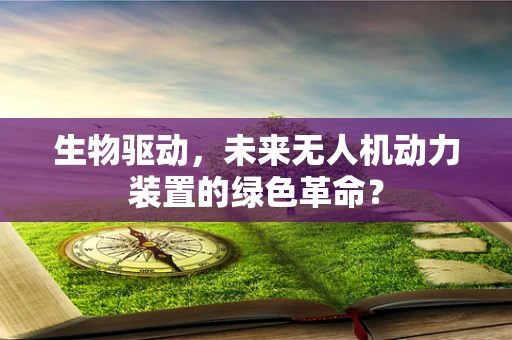 生物驱动，未来无人机动力装置的绿色革命？