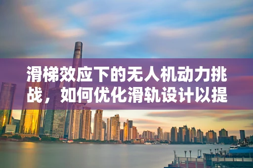 滑梯效应下的无人机动力挑战，如何优化滑轨设计以提升飞行稳定性？