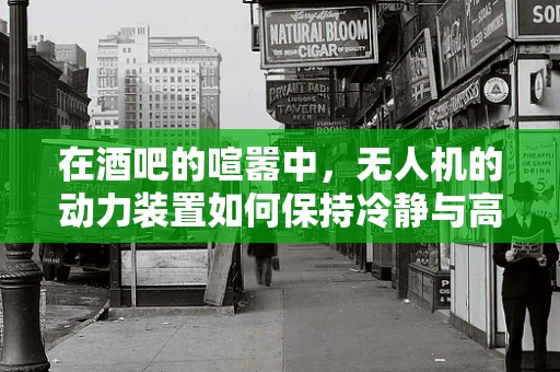 在酒吧的喧嚣中，无人机的动力装置如何保持冷静与高效？