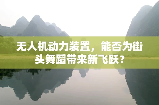 无人机动力装置，能否为街头舞蹈带来新飞跃？