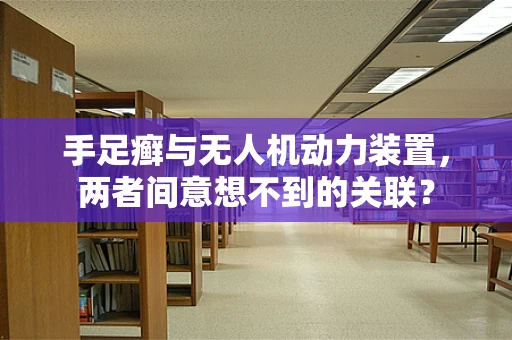 手足癣与无人机动力装置，两者间意想不到的关联？