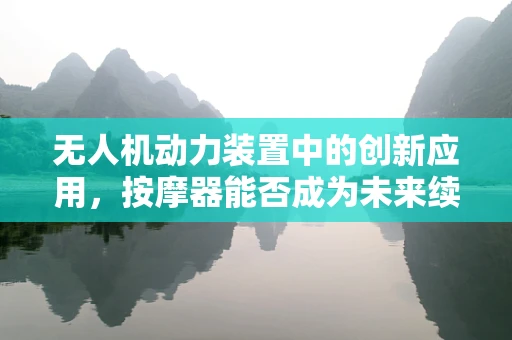 无人机动力装置中的创新应用，按摩器能否成为未来续航的‘秘密武器’？