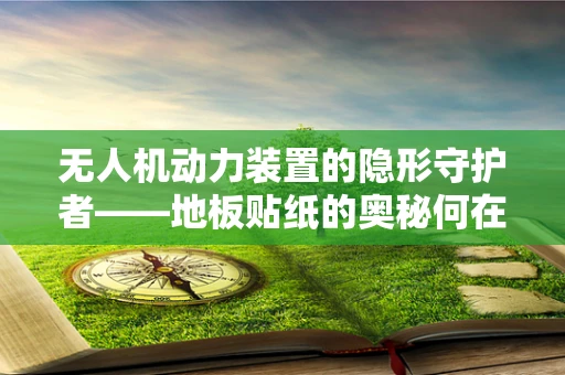 无人机动力装置的隐形守护者——地板贴纸的奥秘何在？