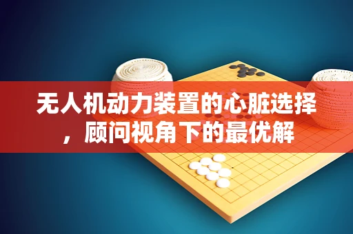 无人机动力装置的心脏选择，顾问视角下的最优解