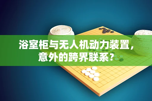 浴室柜与无人机动力装置，意外的跨界联系？