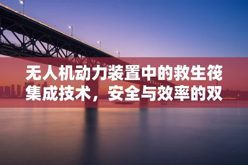 无人机动力装置中的救生筏集成技术，安全与效率的双重挑战