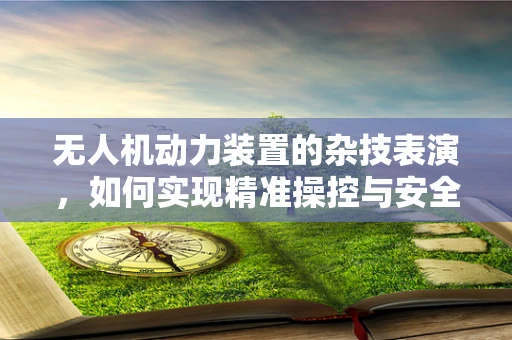 无人机动力装置的杂技表演，如何实现精准操控与安全飞行？