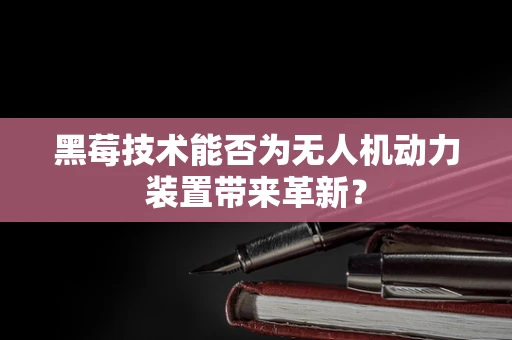 黑莓技术能否为无人机动力装置带来革新？