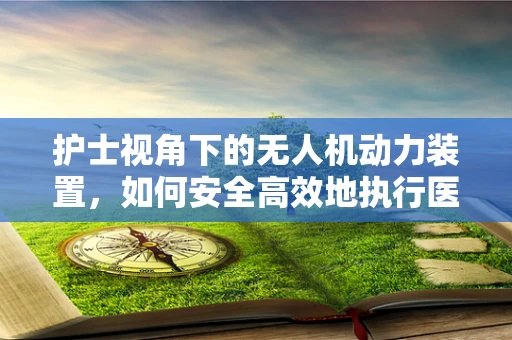 护士视角下的无人机动力装置，如何安全高效地执行医疗物资运输？