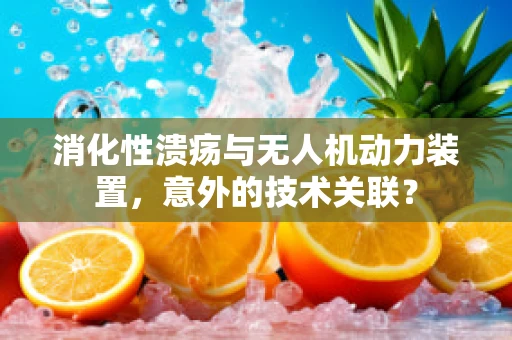 消化性溃疡与无人机动力装置，意外的技术关联？