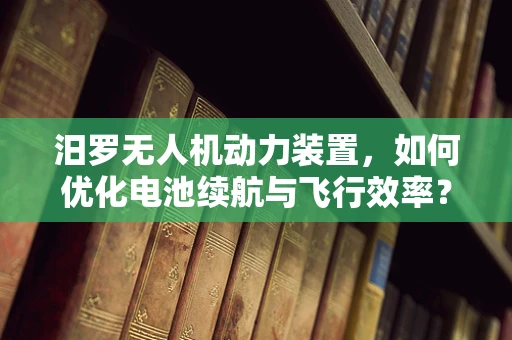 汨罗无人机动力装置，如何优化电池续航与飞行效率？