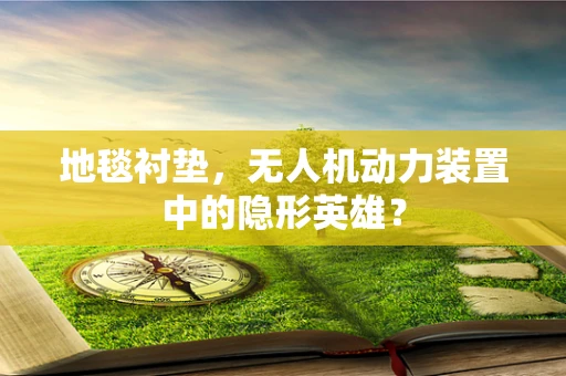 地毯衬垫，无人机动力装置中的隐形英雄？