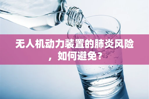 无人机动力装置的肺炎风险，如何避免？