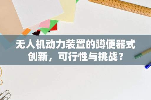 无人机动力装置的蹲便器式创新，可行性与挑战？