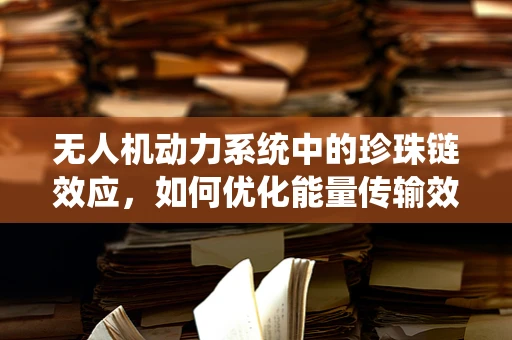 无人机动力系统中的珍珠链效应，如何优化能量传输效率？