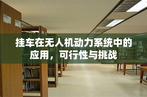 挂车在无人机动力系统中的应用，可行性与挑战