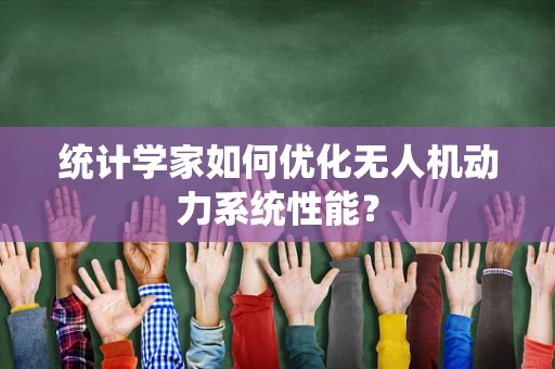 统计学家如何优化无人机动力系统性能？