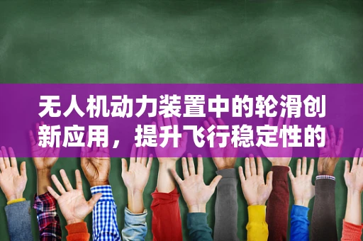 无人机动力装置中的轮滑创新应用，提升飞行稳定性的新思路？