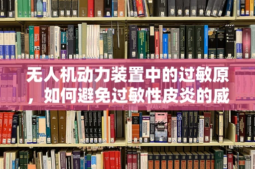 无人机动力装置中的过敏原，如何避免过敏性皮炎的威胁？