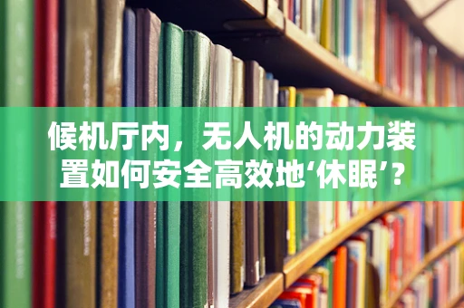 候机厅内，无人机的动力装置如何安全高效地‘休眠’？