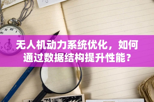 无人机动力系统优化，如何通过数据结构提升性能？