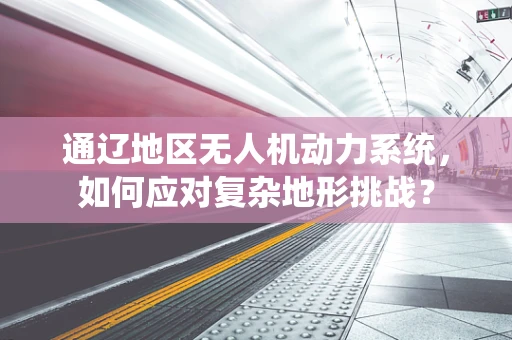 通辽地区无人机动力系统，如何应对复杂地形挑战？