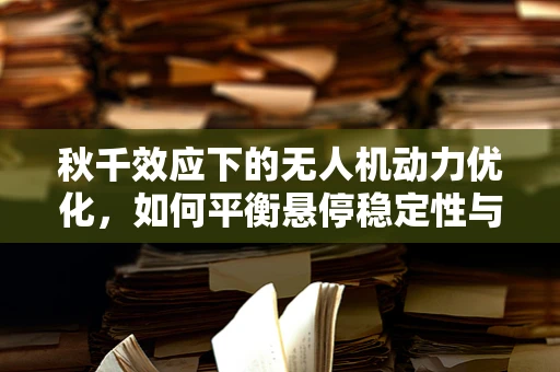 秋千效应下的无人机动力优化，如何平衡悬停稳定性与能效？