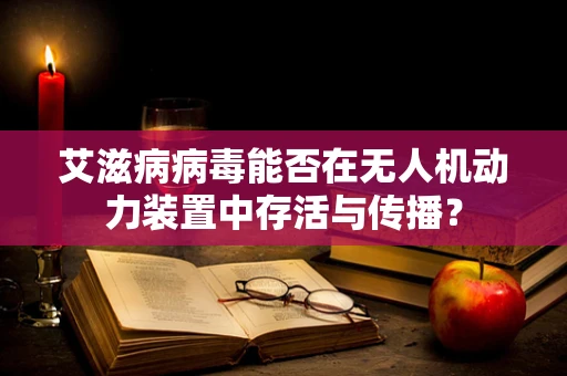 艾滋病病毒能否在无人机动力装置中存活与传播？