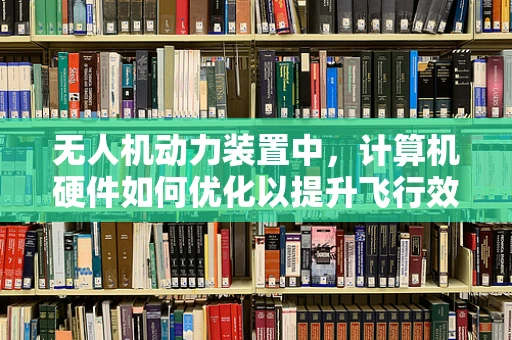 无人机动力装置中，计算机硬件如何优化以提升飞行效率？