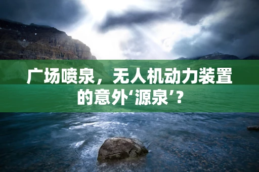 广场喷泉，无人机动力装置的意外‘源泉’？