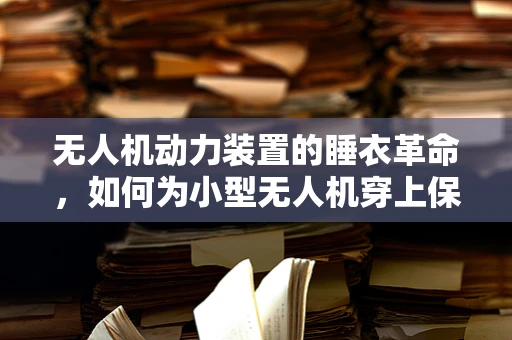 无人机动力装置的睡衣革命，如何为小型无人机穿上保暖的睡衣套装？