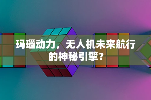 玛瑙动力，无人机未来航行的神秘引擎？