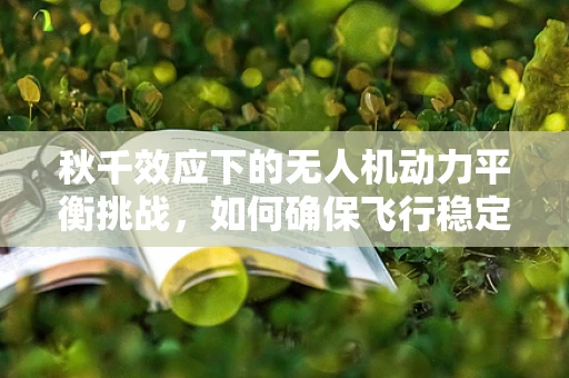 秋千效应下的无人机动力平衡挑战，如何确保飞行稳定？