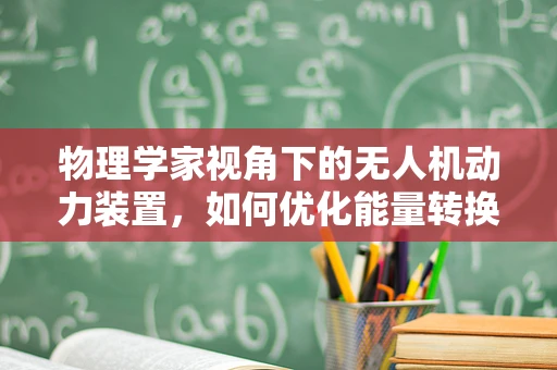 物理学家视角下的无人机动力装置，如何优化能量转换效率？