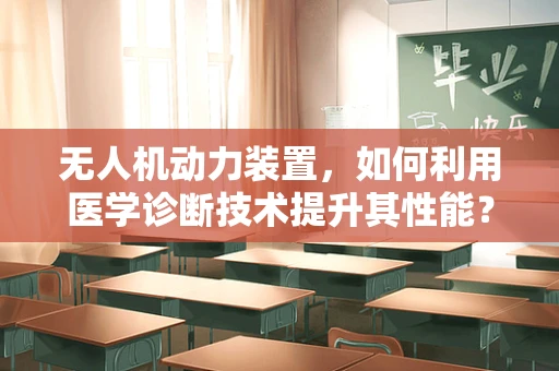 无人机动力装置，如何利用医学诊断技术提升其性能？