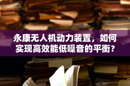 永康无人机动力装置，如何实现高效能低噪音的平衡？