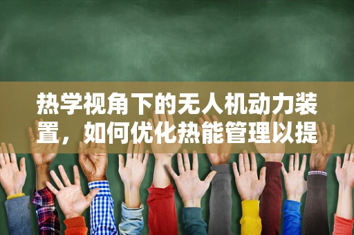 热学视角下的无人机动力装置，如何优化热能管理以提升效率？