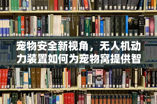 宠物安全新视角，无人机动力装置如何为宠物窝提供智能守护？