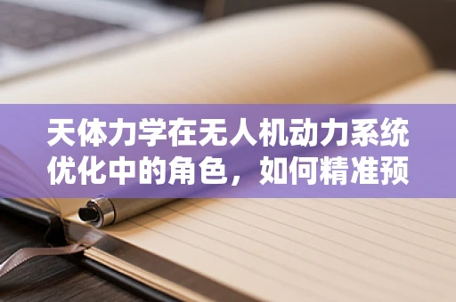 天体力学在无人机动力系统优化中的角色，如何精准预测风力影响？