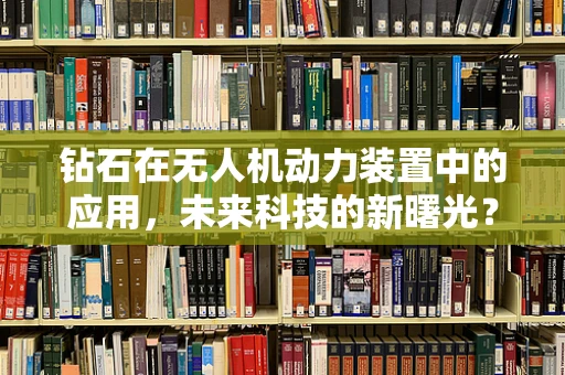 钻石在无人机动力装置中的应用，未来科技的新曙光？