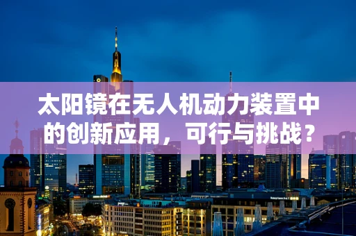 太阳镜在无人机动力装置中的创新应用，可行与挑战？