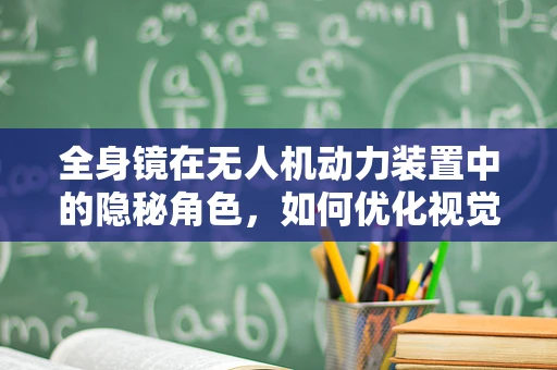 全身镜在无人机动力装置中的隐秘角色，如何优化视觉监控？