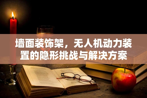 墙面装饰架，无人机动力装置的隐形挑战与解决方案