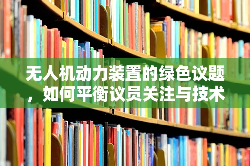 无人机动力装置的绿色议题，如何平衡议员关注与技术创新？