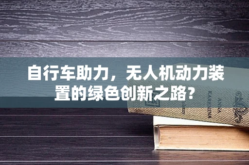 自行车助力，无人机动力装置的绿色创新之路？